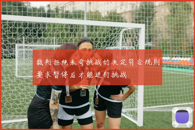 裁判拒绝米奇挑战的决定符合规则要求暂停后才能进行挑战