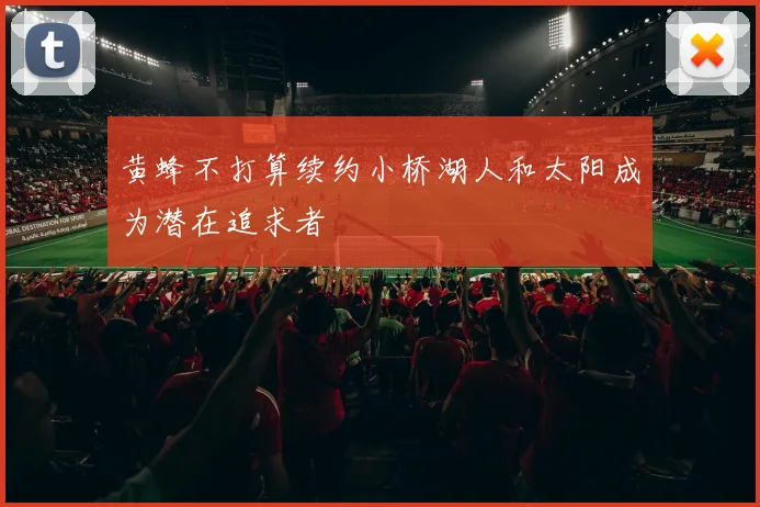 黄蜂不打算续约小桥湖人和太阳成为潜在追求者