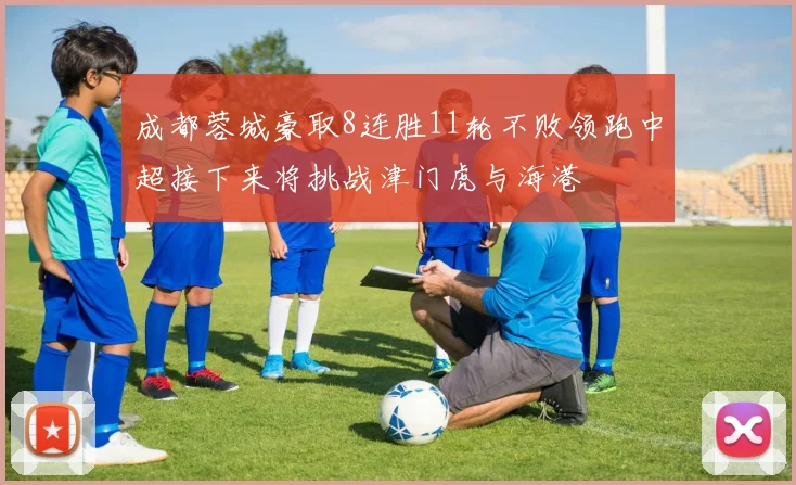 成都蓉城豪取8连胜11轮不败领跑中超接下来将挑战津门虎与海港