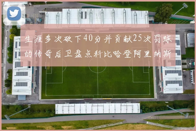 生涯多次砍下40分并贡献25次罚球的传奇后卫盘点科比哈登阿里纳斯与SGA