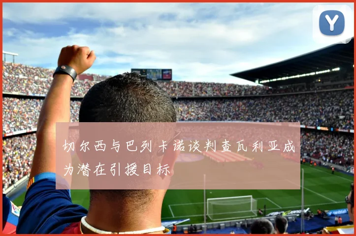 切尔西与巴列卡诺谈判查瓦利亚成为潜在引援目标