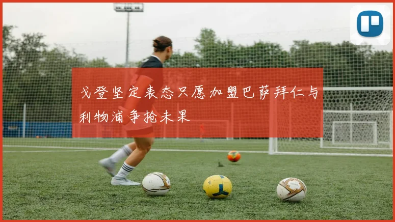 戈登坚定表态只愿加盟巴萨拜仁与利物浦争抢未果
