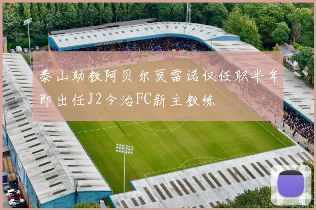 泰山助教阿贝尔莫雷诺仅任职半年即出任J2今治FC新主教练