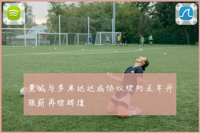 曼城与多库达达成协议续约五年并涨薪再续辉煌