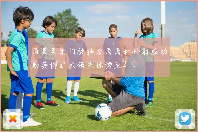 马莱莱射门被挡后马马杜补射成功助英博扩大领先优势至2-0