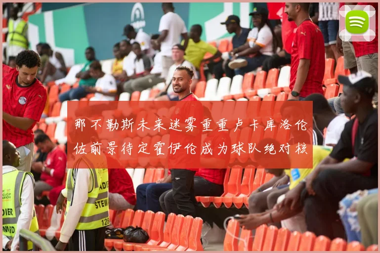 那不勒斯未来迷雾重重卢卡库洛伦佐前景待定霍伊伦成为球队绝对核心