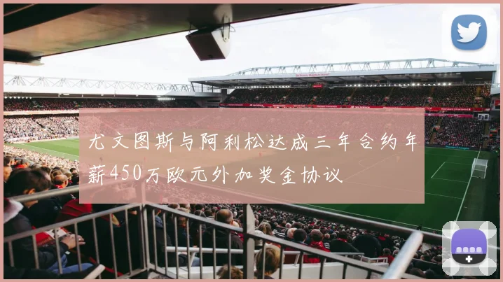 尤文图斯与阿利松达成三年合约年薪450万欧元外加奖金协议